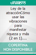 Ley de la atracciónCómo usar las vibraciones para manifestar riqueza y más (2 en 1). E-book. Formato EPUB ebook