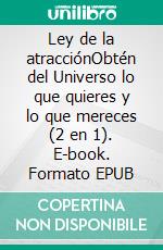 Ley de la atracciónObtén del Universo lo que quieres y lo que mereces (2 en 1). E-book. Formato EPUB ebook