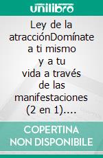 Ley de la atracciónDomínate a ti mismo y a tu vida a través de las manifestaciones (2 en 1). E-book. Formato EPUB ebook