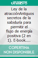 Ley de la atracciónAntiguos secretos de la sabiduría para permitir el flujo de energía positiva (2 en 1). E-book. Formato EPUB ebook