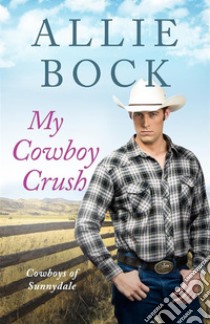 My Cowboy Crush (Cowboys of Sunnydale)A Sweet and Clean Small Town Romance. E-book. Formato EPUB ebook di Allie Bock