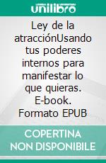Ley de la atracciónUsando tus poderes internos para manifestar lo que quieras. E-book. Formato EPUB ebook