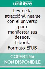 Ley de la atracciónAlinearse con el universo para manifestar sus deseos. E-book. Formato EPUB ebook