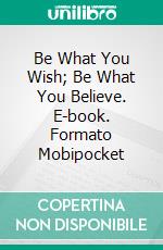 Be What You Wish; Be What You Believe. E-book. Formato Mobipocket ebook