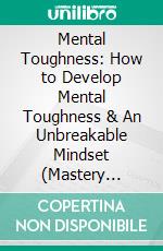 Mental Toughness: How to Develop Mental Toughness & An Unbreakable Mindset (Mastery Emotional Intelligence and Soft Skills). E-book. Formato EPUB