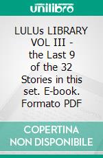 LULUs LIBRARY VOL III - the Last 9 of the 32 Stories in this set. E-book. Formato PDF ebook