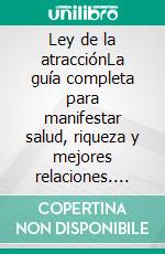 Ley de la atracciónLa guía completa para manifestar salud, riqueza y mejores relaciones. E-book. Formato EPUB ebook