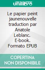 Le papier peint jaunenouvelle traduction par Anatole Leblanc. E-book. Formato EPUB ebook