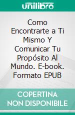 Como Encontrarte a Ti Mismo Y Comunicar Tu Propósito Al Mundo. E-book. Formato EPUB ebook di Knowledge treasure Collection