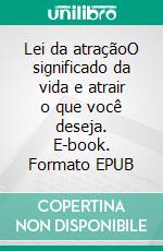 Lei da atraçãoO significado da vida e atrair o que você deseja. E-book. Formato EPUB ebook