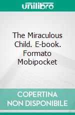 The Miraculous Child. E-book. Formato Mobipocket ebook