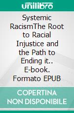 Systemic RacismThe Root to Racial Injustice and the Path to Ending it.. E-book. Formato EPUB ebook di Daniel Richard