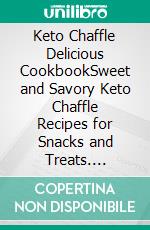 Keto Chaffle Delicious CookbookSweet and Savory Keto Chaffle Recipes for Snacks and Treats. E-book. Formato EPUB