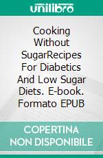 Cooking Without SugarRecipes For Diabetics And Low Sugar Diets. E-book. Formato EPUB ebook di Knowledge treasure Collection