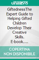 GiftednessThe Expert Guide to Helping Gifted Children Develop Their Creative Skills. E-book. Formato EPUB ebook di Angela Wayning