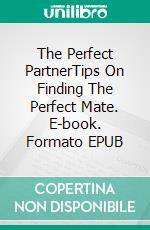 The Perfect PartnerTips On Finding The Perfect Mate. E-book. Formato EPUB ebook di Knowledge treasure Collection