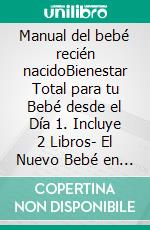 Manual del bebé recién nacidoBienestar Total para tu Bebé desde el Día 1. Incluye 2 Libros- El Nuevo Bebé en Casa y ¡Quiero que mi Bebé Duerma!. E-book. Formato EPUB ebook