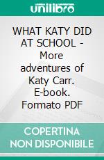 WHAT KATY DID AT SCHOOL - More adventures of Katy Carr. E-book. Formato PDF ebook di Susan Coolidge