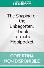 The Shaping of the Unbegotten. E-book. Formato Mobipocket ebook