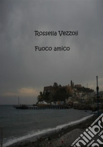 Fuoco amico. E-book. Formato PDF ebook di Rossella Vezzoli