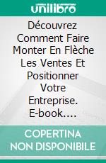 Découvrez Comment Faire Monter En Flèche Les Ventes Et Positionner Votre Entreprise. E-book. Formato EPUB ebook di Knowledge treasure Collection