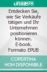 Entdecken Sie, wie Sie Verkäufe tätigen und Ihr Unternehmen positionieren können. E-book. Formato EPUB ebook