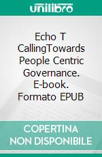 Echo T CallingTowards People Centric Governance. E-book. Formato EPUB ebook