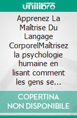 Apprenez La Maîtrise Du Langage CorporelMaîtrisez la psychologie humaine en lisant comment les gens se comportent avec leur corps. E-book. Formato EPUB ebook di Knowledge treasure Collection