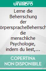 Lerne die Beherrschung der KörperspracheBeherrsche die menschliche Psychologie, indem du liest, wie sich Menschen mit ihrem Körper verhalten. E-book. Formato EPUB ebook di Knowledge treasure Collection