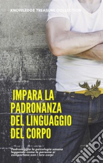  Impara La Padronanza Del Linguaggio Del CorpoPadroneggia la psicologia umana leggendo come le persone si comportano con i loro corpi. E-book. Formato EPUB ebook di Knowledge treasure Collection