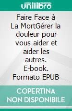 Faire Face à La MortGérer la douleur pour vous aider et aider les autres. E-book. Formato EPUB ebook di Knowledge treasure Collection