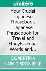 Your Crucial Japanese Phrasebook Japanese Phrasebook for Travel and StudyEssential Words and Phrases You Need in Japan. E-book. Formato EPUB ebook