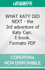 WHAT KATY DID NEXT - the 3rd adventure of Katy Carr. E-book. Formato PDF ebook di Susan Coolidge