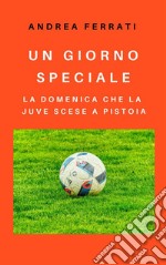 Un giorno specialeLa domenica che la Juve scese a Pistoia. E-book. Formato EPUB