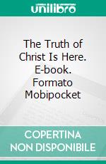 The Truth of Christ Is Here. E-book. Formato Mobipocket ebook
