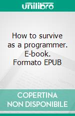 How to survive as a programmer. E-book. Formato EPUB ebook