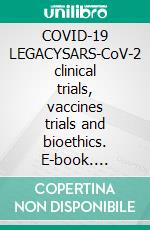 COVID-19 LEGACYSARS-CoV-2 clinical trials, vaccines trials and bioethics. E-book. Formato PDF ebook