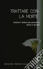 Trattare Con La MorteGestire il dolore per aiutare se stessi e gli altri. E-book. Formato EPUB ebook