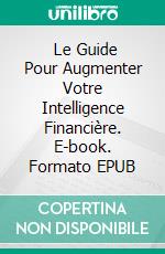  Le Guide Pour Augmenter Votre Intelligence Financière. E-book. Formato EPUB ebook