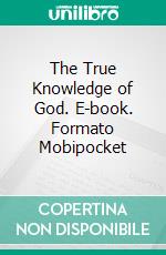 The True Knowledge of God. E-book. Formato Mobipocket ebook