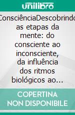 ConsciênciaDescobrindo as etapas da mente: do consciente ao inconsciente, da influência dos ritmos biológicos ao sono e aos sonhos. E-book. Formato EPUB ebook di Stefano Calicchio