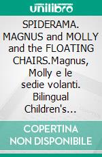 SPIDERAMA. MAGNUS and MOLLY and the FLOATING CHAIRS.Magnus, Molly e le sedie volanti. Bilingual Children's Book 4+. English-Italian.. E-book. Formato EPUB ebook