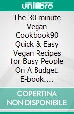 The 30-minute Vegan Cookbook90 Quick & Easy Vegan Recipes for Busy People On A Budget. E-book. Formato EPUB ebook