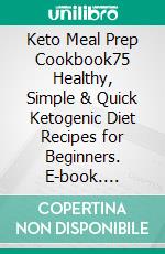 Keto Meal Prep Cookbook75 Healthy, Simple & Quick Ketogenic Diet Recipes for Beginners. E-book. Formato EPUB