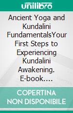 Ancient Yoga and Kundalini FundamentalsYour First Steps to Experiencing Kundalini Awakening. E-book. Formato EPUB ebook