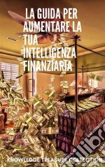  La Guida Per Aumentare La Tua Intelligenza Finanziaria. E-book. Formato EPUB ebook