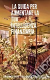  La Guida Per Aumentare La Tua Intelligenza Finanziaria. E-book. Formato EPUB ebook