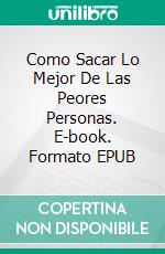 Como Sacar Lo Mejor De Las Peores Personas. E-book. Formato EPUB ebook