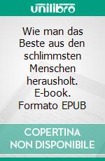 Wie man das Beste aus den schlimmsten Menschen herausholt. E-book. Formato EPUB ebook