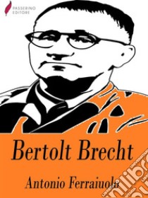 Bertolt Brecht. E-book. Formato Mobipocket ebook di Antonio Ferraiuolo